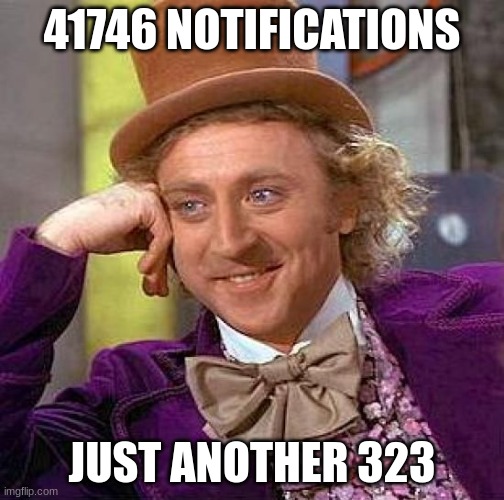 Creepy Condescending Wonka | 41746 NOTIFICATIONS; JUST ANOTHER 323 | image tagged in memes,creepy condescending wonka | made w/ Imgflip meme maker