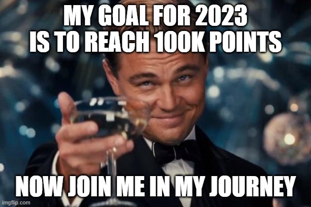 Please... | MY GOAL FOR 2023 IS TO REACH 100K POINTS; NOW JOIN ME IN MY JOURNEY | image tagged in memes,leonardo dicaprio cheers | made w/ Imgflip meme maker