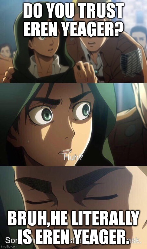 Strange question attack on titan | DO YOU TRUST EREN YEAGER? BRUH,HE LITERALLY IS EREN YEAGER. | image tagged in strange question attack on titan | made w/ Imgflip meme maker