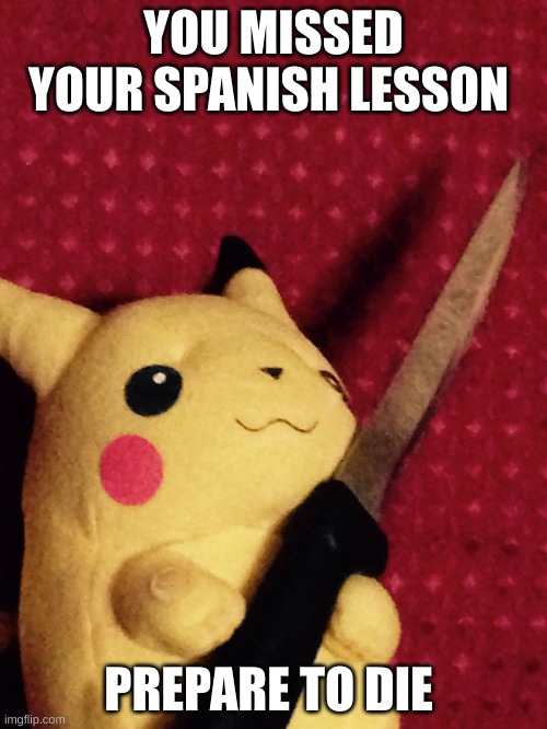 PIKACHU learned STAB! | YOU MISSED YOUR SPANISH LESSON; PREPARE TO DIE | image tagged in pikachu learned stab | made w/ Imgflip meme maker