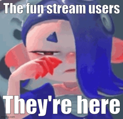 The fun stream users They're here | made w/ Imgflip meme maker