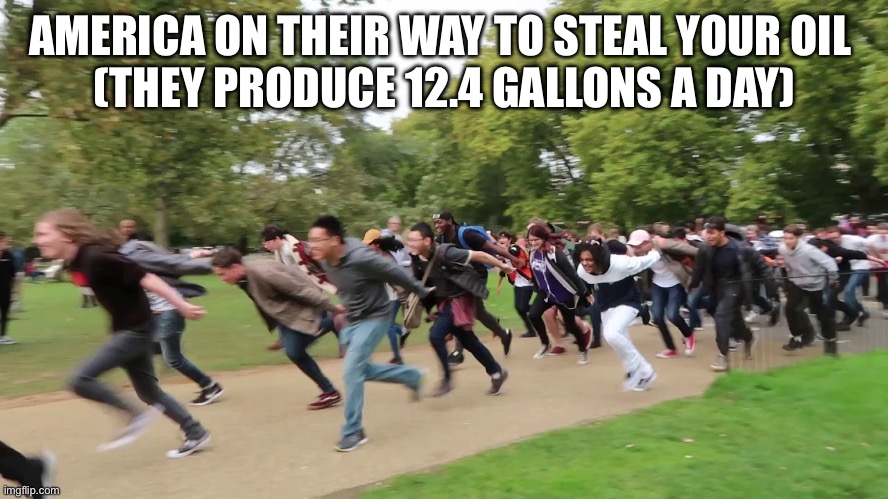 Weee | AMERICA ON THEIR WAY TO STEAL YOUR OIL 
(THEY PRODUCE 12.4 GALLONS A DAY) | image tagged in naruto runners,america | made w/ Imgflip meme maker