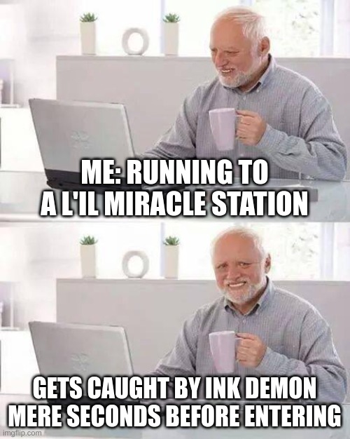 Hide the Pain Harold | ME: RUNNING TO A L'IL MIRACLE STATION; GETS CAUGHT BY INK DEMON MERE SECONDS BEFORE ENTERING | image tagged in memes,hide the pain harold | made w/ Imgflip meme maker