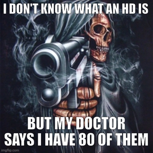 Edgy Skeleton | I DON'T KNOW WHAT AN HD IS; BUT MY DOCTOR SAYS I HAVE 80 OF THEM | image tagged in edgy skeleton | made w/ Imgflip meme maker