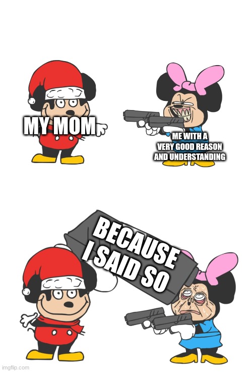 arguing with your mother be like | MY MOM; ME WITH A VERY GOOD REASON AND UNDERSTANDING; BECAUSE I SAID SO | image tagged in mokey mouse,argument,mother | made w/ Imgflip meme maker