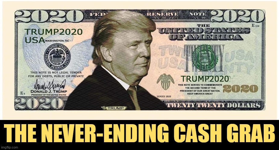 Trump dollar buck | THE NEVER-ENDING CASH GRAB | image tagged in trump dollar buck,donald trump,never ending story,greed,con man,cash | made w/ Imgflip meme maker