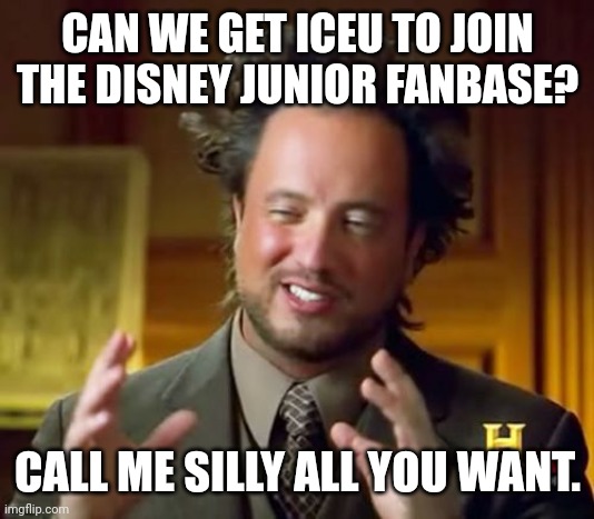 Can we get Iceu to join the Disney Junior Fanbase? | CAN WE GET ICEU TO JOIN THE DISNEY JUNIOR FANBASE? CALL ME SILLY ALL YOU WANT. | image tagged in memes,ancient aliens,disney junior,iceu | made w/ Imgflip meme maker