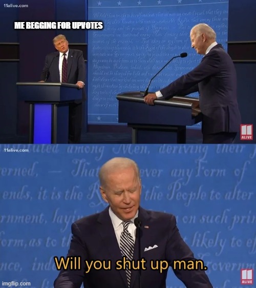 Biden - Will you shut up man | ME BEGGING FOR UPVOTES | image tagged in biden - will you shut up man | made w/ Imgflip meme maker