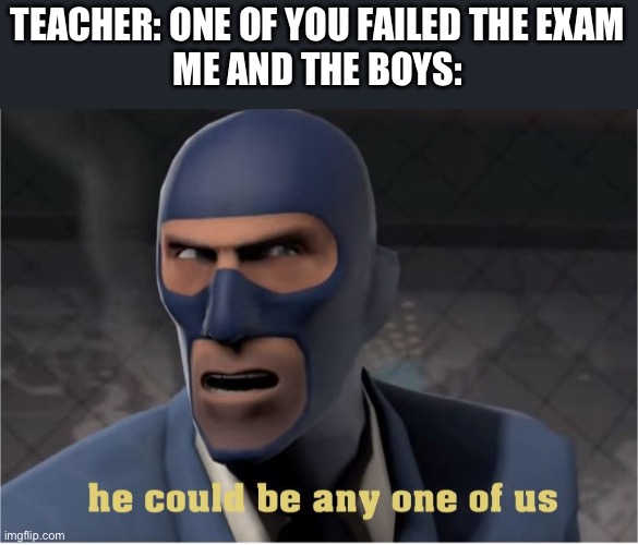 He could be anyone of us | TEACHER: ONE OF YOU FAILED THE EXAM
ME AND THE BOYS: | image tagged in he could be anyone of us | made w/ Imgflip meme maker