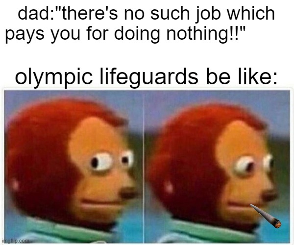 BRUH!!! | dad:"there's no such job which pays you for doing nothing!!"; olympic lifeguards be like: | image tagged in memes,monkey puppet | made w/ Imgflip meme maker