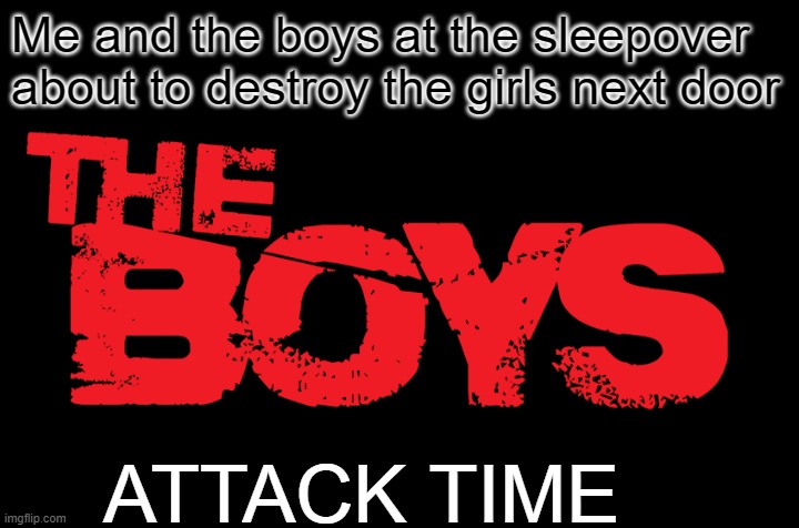 THE BOYS | Me and the boys at the sleepover about to destroy the girls next door; ATTACK TIME | image tagged in cool | made w/ Imgflip meme maker