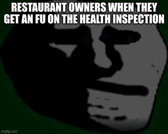 Don't fail the Health inspection | RESTAURANT OWNERS WHEN THEY GET AN FU ON THE HEALTH INSPECTION | image tagged in depressed troll face,restaurant | made w/ Imgflip meme maker