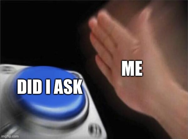 Blank Nut Button Meme | ME DID I ASK | image tagged in memes,blank nut button | made w/ Imgflip meme maker
