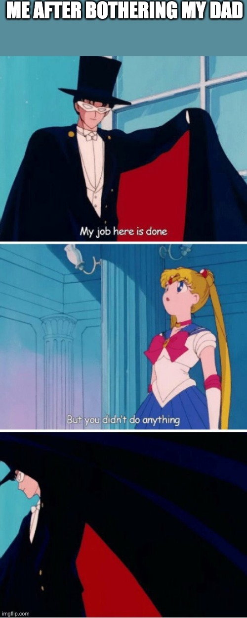 Sailor moon | ME AFTER BOTHERING MY DAD | image tagged in sailor moon | made w/ Imgflip meme maker