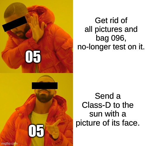 SCP 096 be like... | Get rid of all pictures and bag 096, no-longer test on it. 05; Send a Class-D to the sun with a picture of its face. O5 | image tagged in memes,drake hotline bling,funny,096,scp,scp meme | made w/ Imgflip meme maker