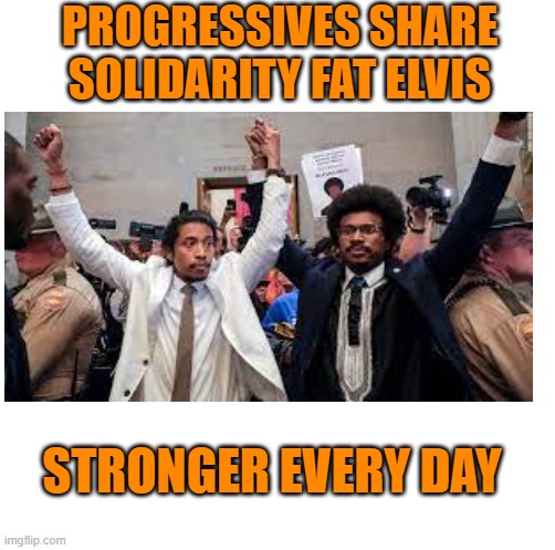 PROGRESSIVES SHARE SOLIDARITY FAT ELVIS STRONGER EVERY DAY | made w/ Imgflip meme maker