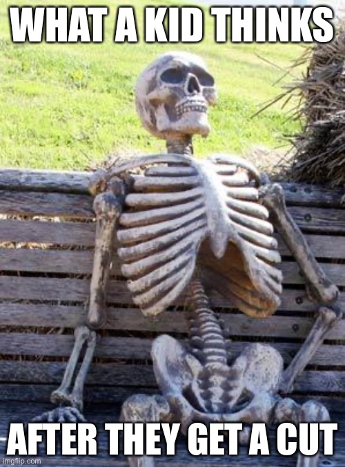 Waiting Skeleton | WHAT A KID THINKS; AFTER THEY GET A CUT | image tagged in memes,waiting skeleton | made w/ Imgflip meme maker