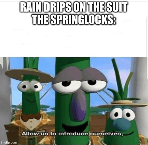 Allow us to introduce ourselves | RAIN DRIPS ON THE SUIT
THE SPRINGLOCKS: | image tagged in allow us to introduce ourselves | made w/ Imgflip meme maker