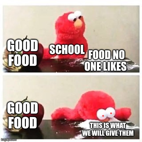 elmo cocaine | GOOD FOOD; SCHOOL; FOOD NO ONE LIKES; GOOD FOOD; THIS IS WHAT WE WILL GIVE THEM | image tagged in elmo cocaine | made w/ Imgflip meme maker