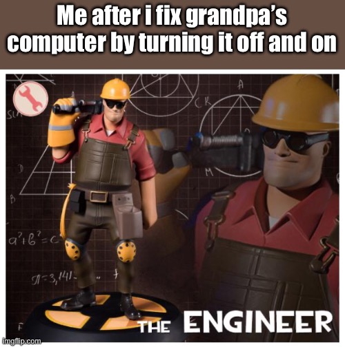 Bru | Me after i fix grandpa’s computer by turning it off and on | image tagged in the engineer | made w/ Imgflip meme maker