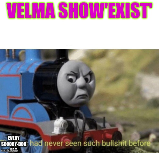 velma show | VELMA SHOW'EXIST'; EVERY SCOOBY-DOO FAN | image tagged in thomas had never seen such bullshit before | made w/ Imgflip meme maker
