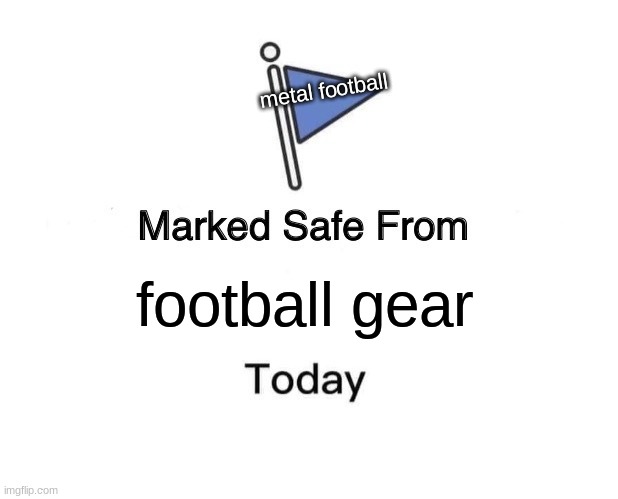 Marked Safe From Meme | metal football; football gear | image tagged in memes,marked safe from | made w/ Imgflip meme maker