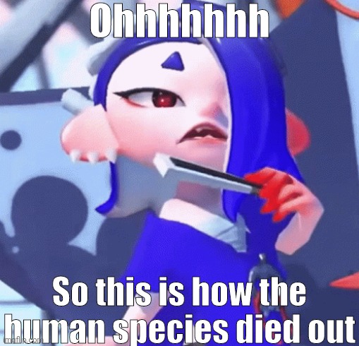 Ohhhhhhh So this is how the human species died out | made w/ Imgflip meme maker