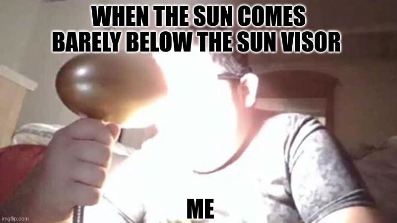 I hate it so Much! | WHEN THE SUN COMES BARELY BELOW THE SUN VISOR; ME | image tagged in kid shining light into face | made w/ Imgflip meme maker