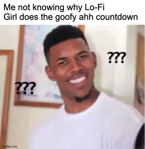Seriously, why she doin that countdown | Me not knowing why Lo-Fi Girl does the goofy ahh countdown | image tagged in nick young | made w/ Imgflip meme maker