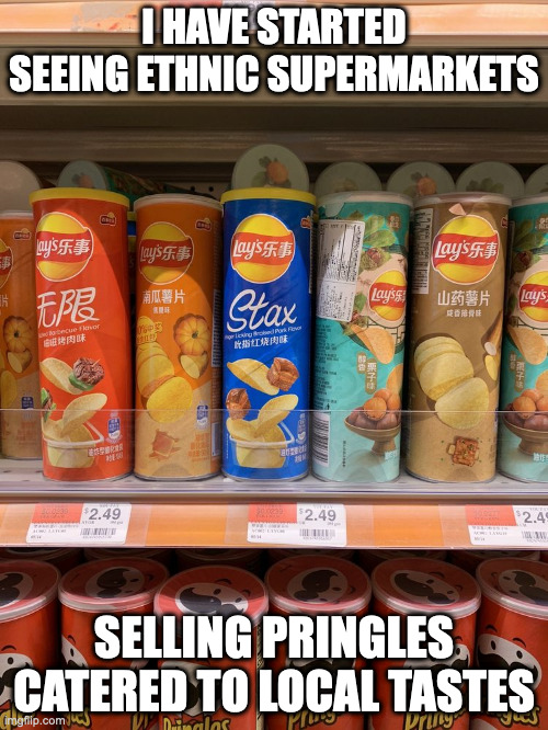 Localized Pringles | I HAVE STARTED SEEING ETHNIC SUPERMARKETS; SELLING PRINGLES CATERED TO LOCAL TASTES | image tagged in food,memes | made w/ Imgflip meme maker