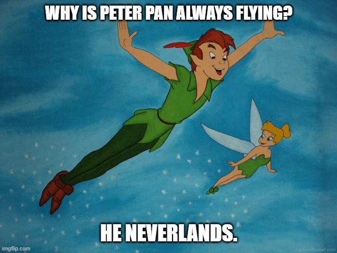 Daily Bad Dad Joke April 11, 2023 | WHY IS PETER PAN ALWAYS FLYING? HE NEVERLANDS. | image tagged in peter pan | made w/ Imgflip meme maker