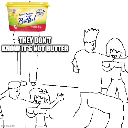 They don't know | THEY DON'T KNOW IT'S NOT BUTTER | image tagged in they don't know | made w/ Imgflip meme maker