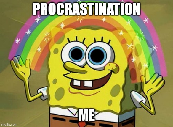 Imagination Spongebob Meme | PROCRASTINATION; ME | image tagged in memes,imagination spongebob | made w/ Imgflip meme maker