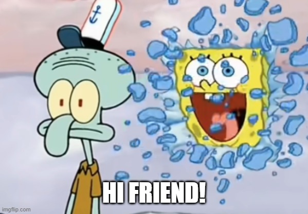 Spongebob breaking through window | HI FRIEND! | image tagged in spongebob breaking through window | made w/ Imgflip meme maker
