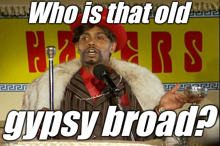 "As I sip my soda, that I'm sure somebody spit in..."" | Who is that old gypsy broad? | image tagged in as i sip my soda that i'm sure somebody spit in | made w/ Imgflip meme maker