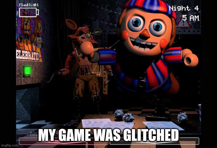 My Game Was Glitched | MY GAME WAS GLITCHED | image tagged in fnaf | made w/ Imgflip meme maker