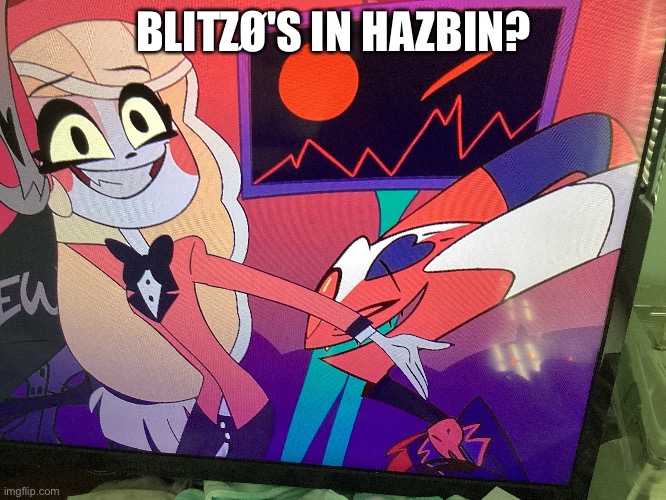 BLITZØ'S IN HAZBIN? | image tagged in hazbin hotel,helluva boss | made w/ Imgflip meme maker