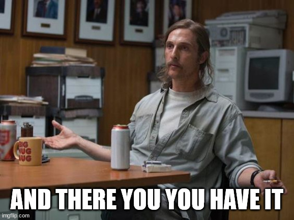 and there you have it | AND THERE YOU YOU HAVE IT | image tagged in and there you have it | made w/ Imgflip meme maker