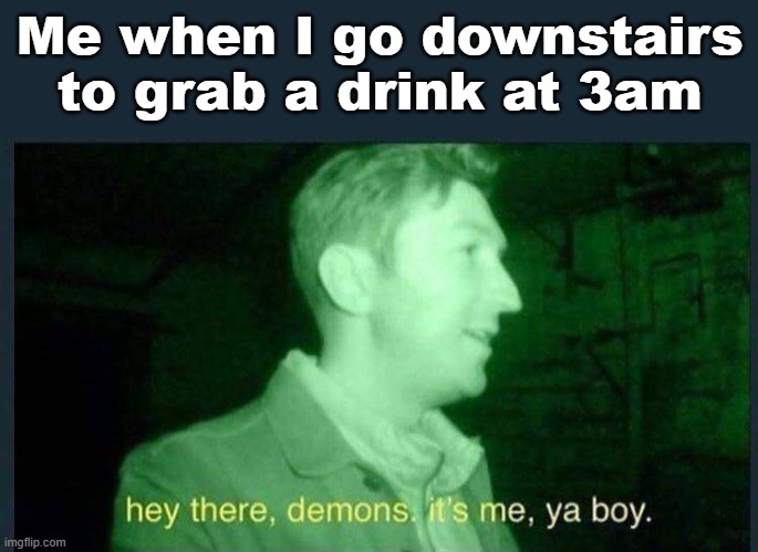 3am hit different | Me when I go downstairs to grab a drink at 3am | image tagged in hey there demons it's me ya boy,funny memes,3am,drink | made w/ Imgflip meme maker