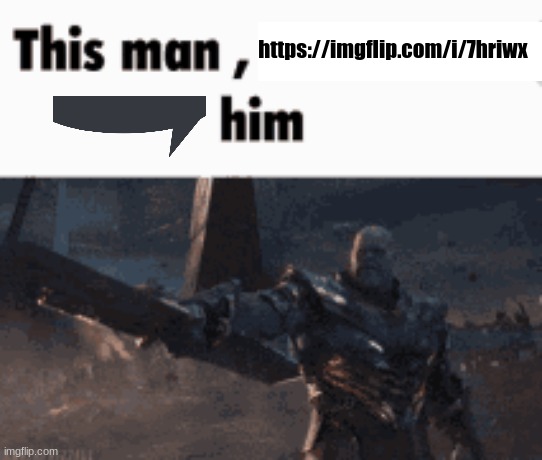 This man, _____ him | https://imgflip.com/i/7hriwx | image tagged in this man _____ him | made w/ Imgflip meme maker