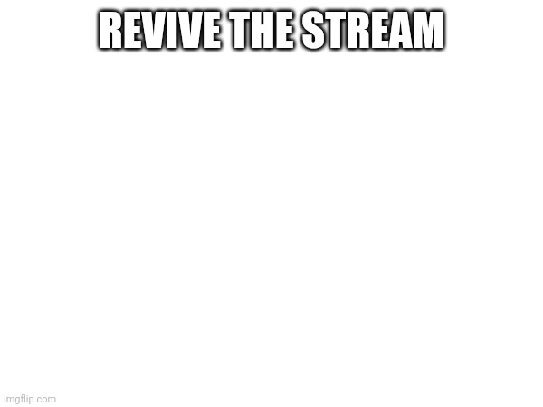 REVIVE THE STREAM | made w/ Imgflip meme maker