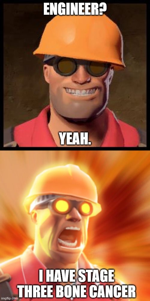 ENGINEER? YEAH. I HAVE STAGE THREE BONE CANCER | image tagged in engineer tf2,tf2 engineer | made w/ Imgflip meme maker