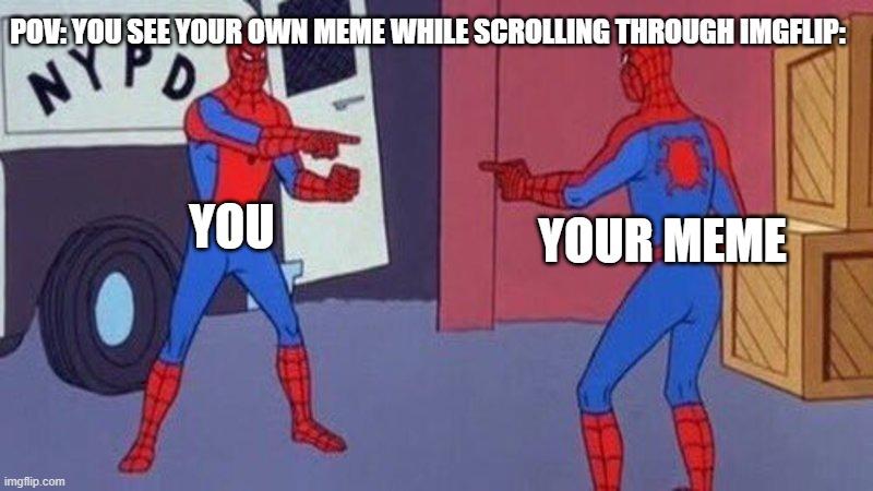 e | POV: YOU SEE YOUR OWN MEME WHILE SCROLLING THROUGH IMGFLIP:; YOU; YOUR MEME | image tagged in spiderman pointing at spiderman | made w/ Imgflip meme maker