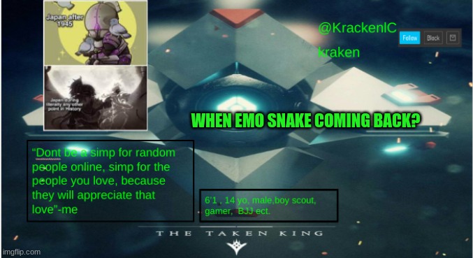 kraken destiny temp | WHEN EMO SNAKE COMING BACK? | image tagged in kraken destiny temp | made w/ Imgflip meme maker