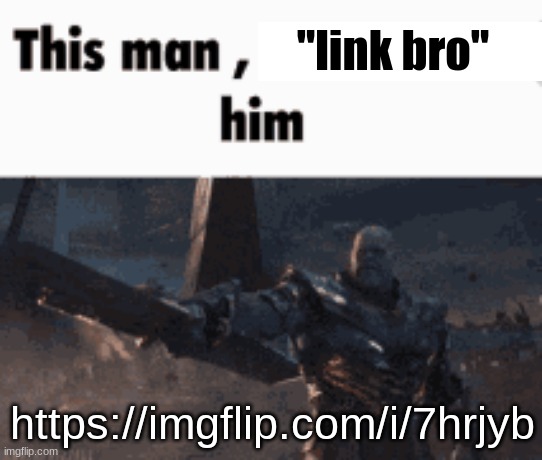 https://imgflip.com/i/7hrjyb | "link bro''; https://imgflip.com/i/7hrjyb | image tagged in this man _____ him | made w/ Imgflip meme maker