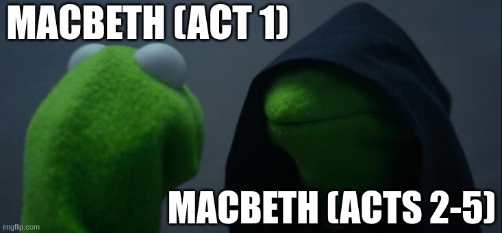 Evil Kermit | MACBETH (ACT 1); MACBETH (ACTS 2-5) | image tagged in memes,evil kermit | made w/ Imgflip meme maker