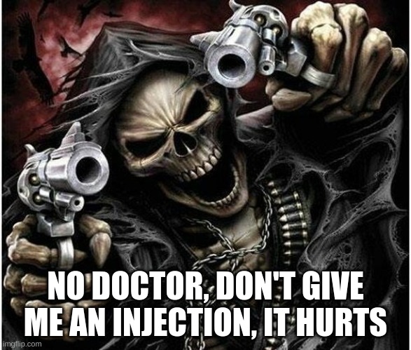 Badass Skeleton | NO DOCTOR, DON'T GIVE ME AN INJECTION, IT HURTS | image tagged in badass skeleton | made w/ Imgflip meme maker