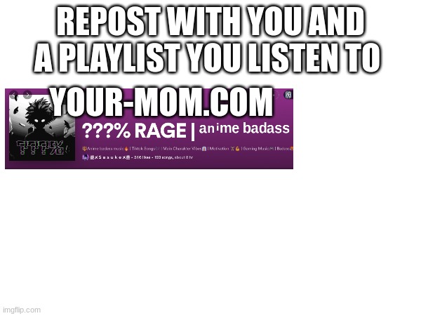 common guys | REPOST WITH YOU AND A PLAYLIST YOU LISTEN TO; YOUR-MOM.COM | image tagged in reposts | made w/ Imgflip meme maker
