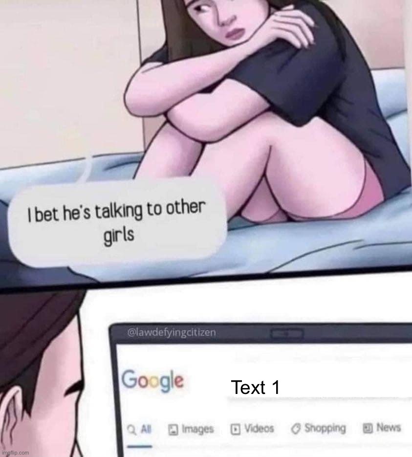 I bet he’s talking to other girls blank | Text 1 | image tagged in i bet he s talking to other girls blank | made w/ Imgflip meme maker