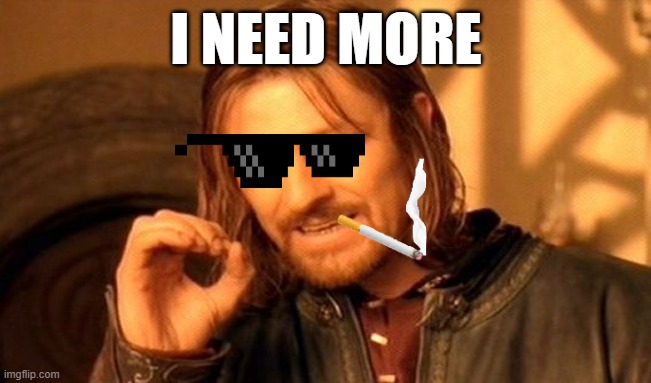 One Does Not Simply | I NEED MORE | image tagged in memes,one does not simply | made w/ Imgflip meme maker